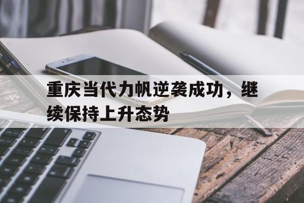 重庆当代力帆逆袭成功，继续保持上升态势