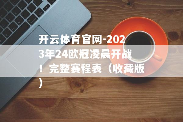 开云体育官网-2023年24欧冠凌晨开战！完整赛程表（收藏版）