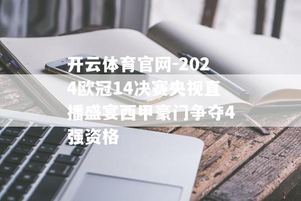 开云体育官网-2024欧冠14决赛央视直播盛宴西甲豪门争夺4强资格