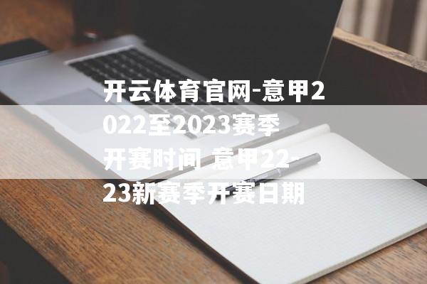 开云体育官网-意甲2022至2023赛季开赛时间 意甲22-23新赛季开赛日期