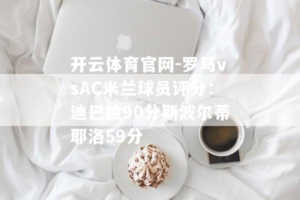 开云体育官网-罗马vsAC米兰球员评分：迪巴拉90分斯波尔蒂耶洛59分