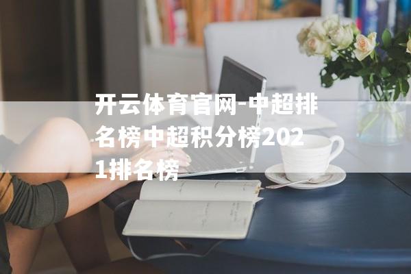 开云体育官网-中超排名榜中超积分榜2021排名榜